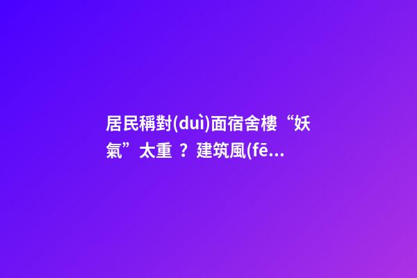 居民稱對(duì)面宿舍樓“妖氣”太重？建筑風(fēng)水你不得不知的原則